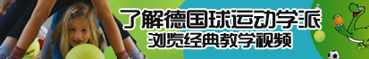 看见男人就想被他内射了解德国球运动学派，浏览经典教学视频。